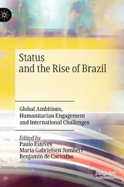 Status and the Rise of Brazil: Global Ambitions, Humanitarian Engagement and International Challenges by Paulo Esteves