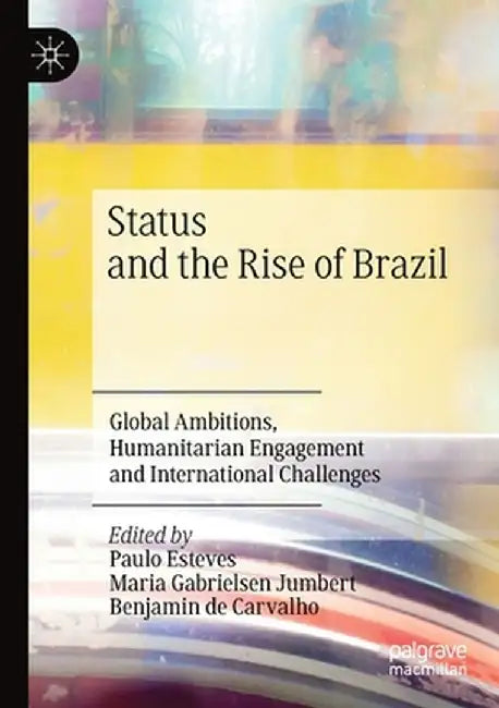 Status and the Rise of Brazil: Global Ambitions, Humanitarian Engagement and International Challenges by Paulo Esteves