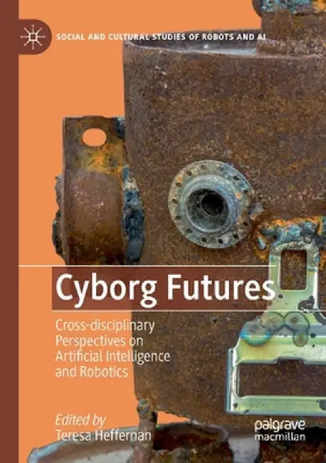 Cyborg Futures: Cross-Disciplinary Perspectives on Artificial Intelligence and Robotics by Teresa Heffernan