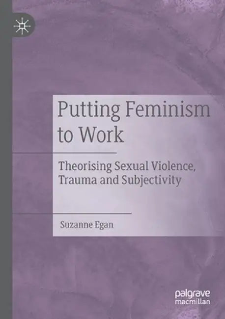 Putting Feminism to Work: Theorising Sexual Violence, Trauma and Subjectivity by Suzanne Egan