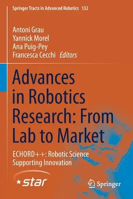 Advances in Robotics Research: From Lab to Market: Echord++: Robotic Science Supporting Innovation by Antoni Grau