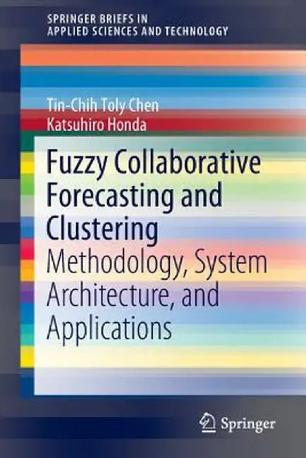 Fuzzy Collaborative Forecasting and Clustering: Methodology, System Architecture, and Applications by Tin-Chih Toly Chen