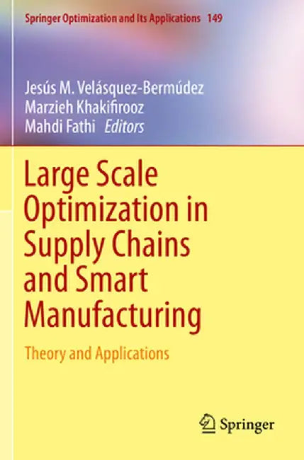 Large Scale Optimization in Supply Chains and Smart Manufacturing: Theory and Applications by Jesús M. Velásquez-Bermúdez