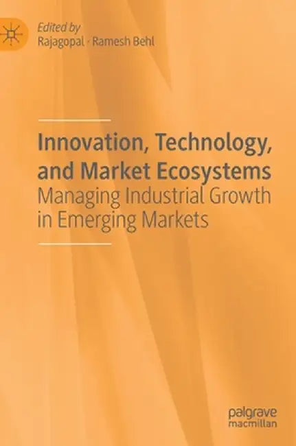 Innovation, Technology, and Market Ecosystems: Managing Industrial Growth in Emerging Markets by Rajagopal