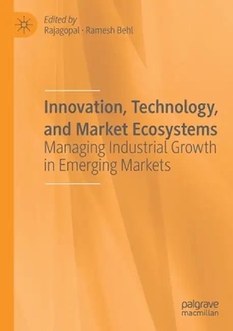 Innovation, Technology, and Market Ecosystems: Managing Industrial Growth in Emerging Markets by Rajagopal