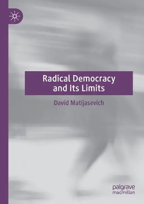 Radical Democracy and Its Limits by David Matijasevich