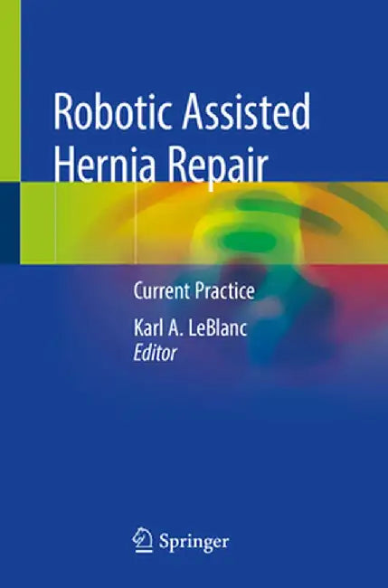 Robotic Assisted Hernia Repair: Current Practice by Karl A. LeBlanc