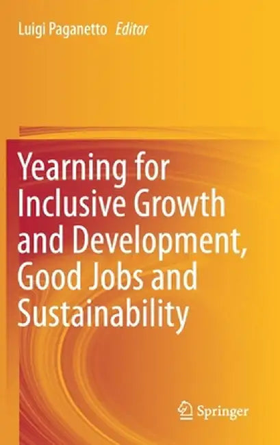 Yearning for Inclusive Growth and Development, Good Jobs and Sustainability by Luigi Paganetto