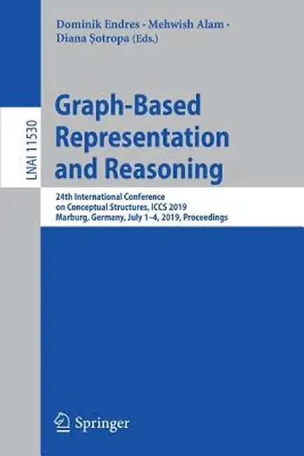 Graph-Based Representation and Reasoning: 24th International Conference on Conceptual Structures, Iccs 2019, Marburg, Germany, July 1-4, 2019, Proceed by Dominik Endres