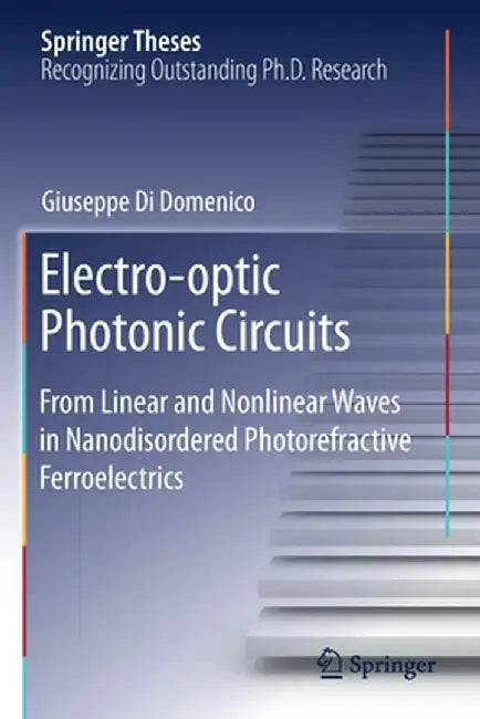 Electro-Optic Photonic Circuits: From Linear and Nonlinear Waves in Nanodisordered Photorefractive Ferroelectrics by Giuseppe Di Domenico
