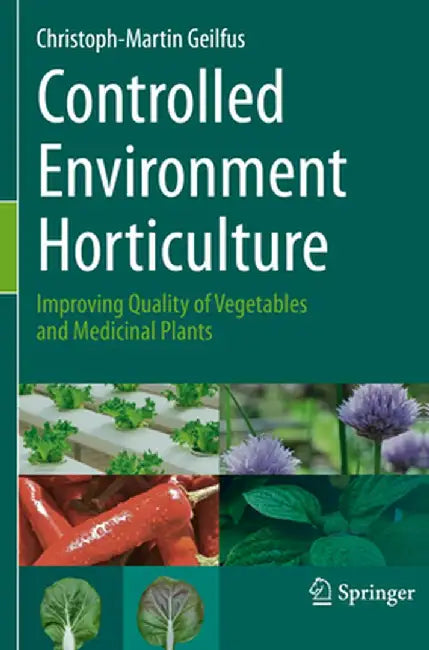 Controlled Environment Horticulture: Improving Quality of Vegetables and Medicinal Plants by Christoph-Martin Geilfus