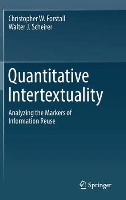 Quantitative Intertextuality: Analyzing the Markers of Information Reuse by Christopher W. Forstall