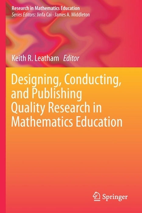 Designing Conducting and Publishing Quality Research in Mathematics Education by Keith R. Leatham