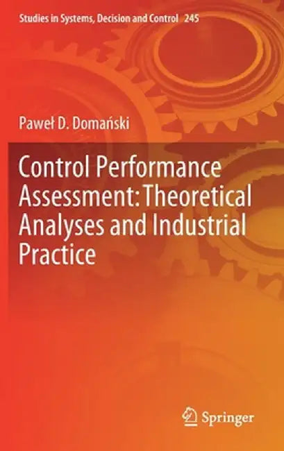 Control Performance Assessment: Theoretical Analyses and Industrial Practice by Pawel D. Domański