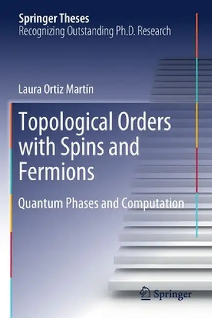 Topological Orders with Spins and Fermions: Quantum Phases and Computation by Laura Ortiz Martín