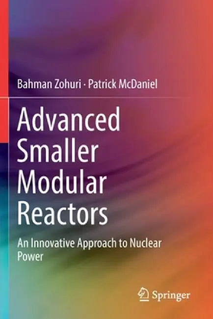 Advanced Smaller Modular Reactors: An Innovative Approach to Nuclear Power by Bahman Zohuri