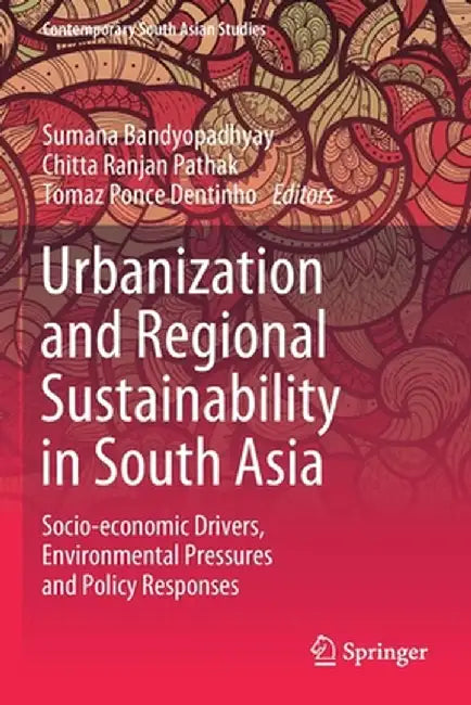 Urbanization and Regional Sustainability in South Asia: Socio-Economic Drivers, Environmental Pressures and Policy Responses by Sumana Bandyopadhyay