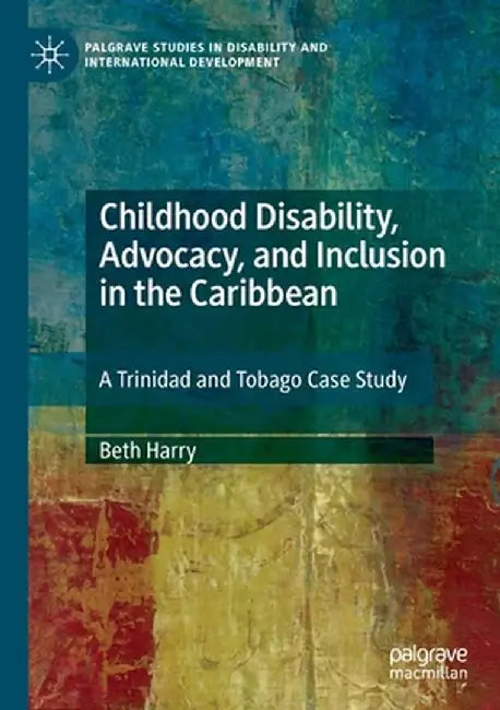 Childhood Disability, Advocacy, and Inclusion in the Caribbean: A Trinidad and Tobago Case Study by Beth Harry