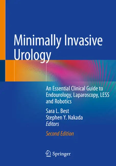 Minimally Invasive Urology: An Essential Clinical Guide to Endourology, Laparoscopy, Less and Robotics by Sara L. Best