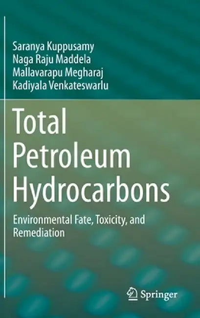 Total Petroleum Hydrocarbons: Environmental Fate, Toxicity, and Remediation by Saranya Kuppusamy