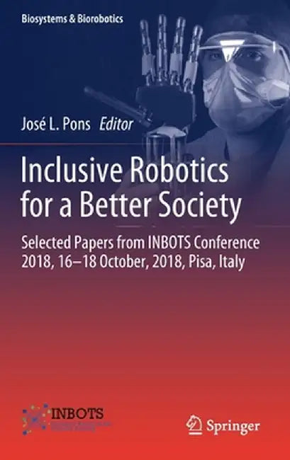 Inclusive Robotics for a Better Society: Selected Papers from Inbots Conference 2018, 16-18 October, 2018, Pisa, Italy by José L. Pons