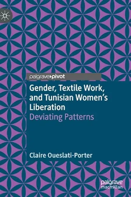 Gender, Textile Work, and Tunisian Women's Liberation: Deviating Patterns by Claire Oueslati-Porter