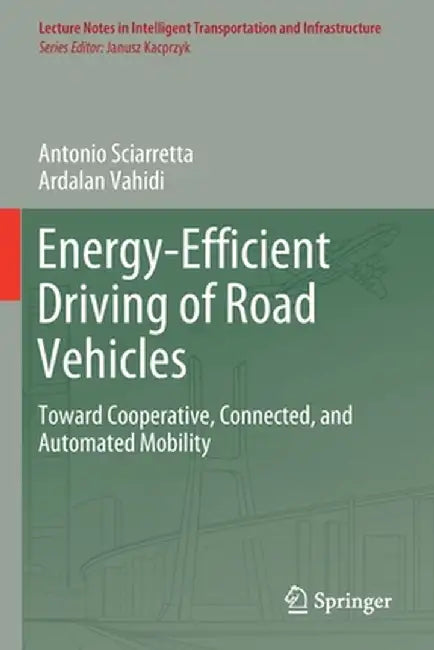 Energy-Efficient Driving of Road Vehicles: Toward Cooperative, Connected, and Automated Mobility by Antonio Sciarretta
