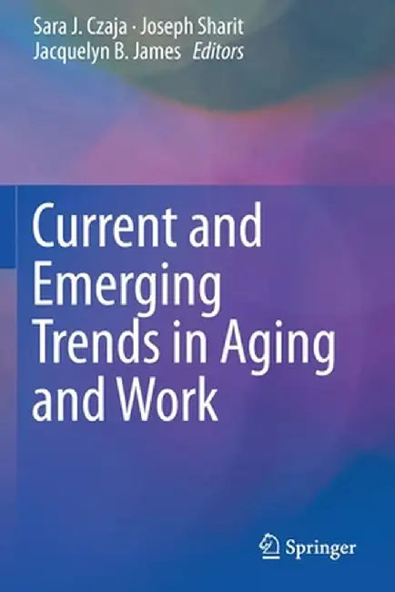 Current and Emerging Trends in Aging and Work by Sara J. Czaja