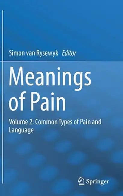 Meanings of Pain: Volume 2: Common Types of Pain and Language by Simon Van Rysewyk