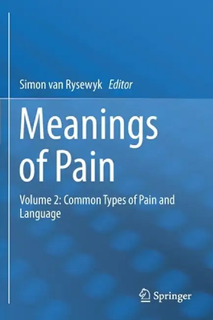 Meanings of Pain: Volume 2: Common Types of Pain and Language by Simon Van Rysewyk