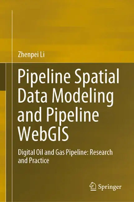 Pipeline Spatial Data Modeling and Pipeline Webgis: Digital Oil and Gas Pipeline: Research and Practice by Zhenpei Li