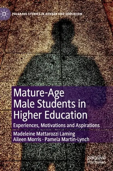 Mature-Age Male Students in Higher Education: Experiences, Motivations and Aspirations by Madeleine Mattarozzi Laming