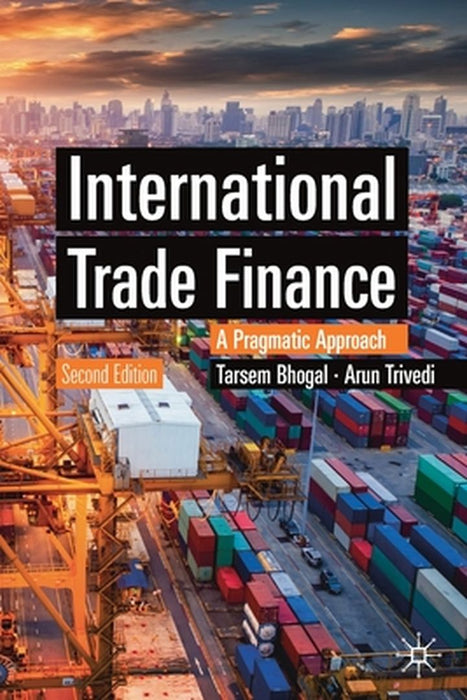 International Trade Finance: A Pragmatic Approach by Tarsem Bhogal, Arun Trivedi