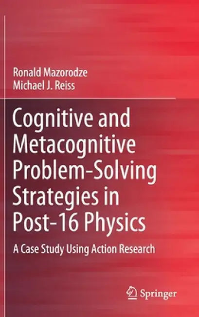Cognitive and Metacognitive Problem-Solving Strategies in Post-16 Physics: A Case Study Using Action Research by Ronald Mazorodze
