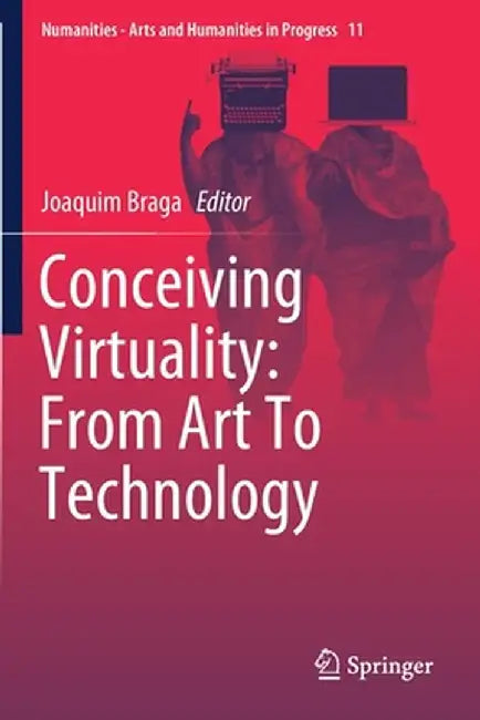 Conceiving Virtuality: From Art to Technology by Joaquim Braga