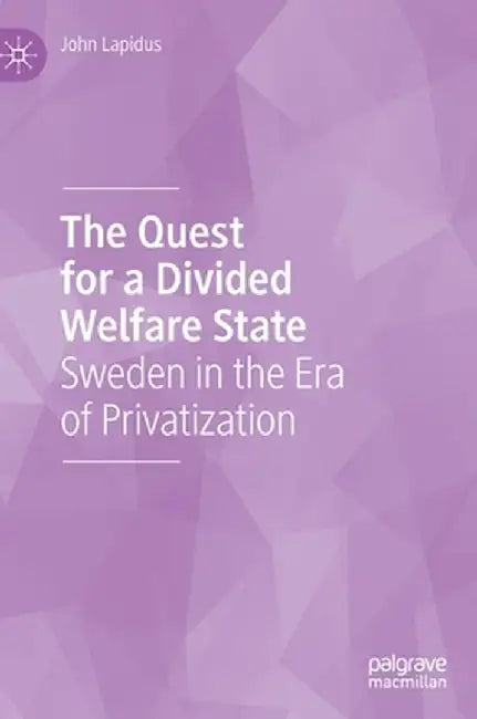The Quest for a Divided Welfare State: Sweden in the Era of Privatization by John Lapidus