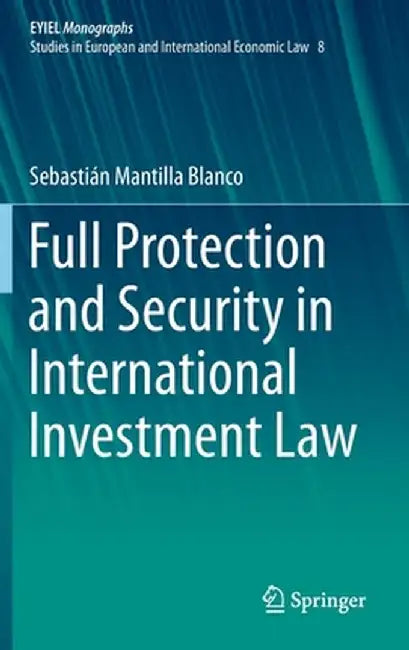 Full Protection and Security in International Investment Law by Sebastián Mantilla Blanco
