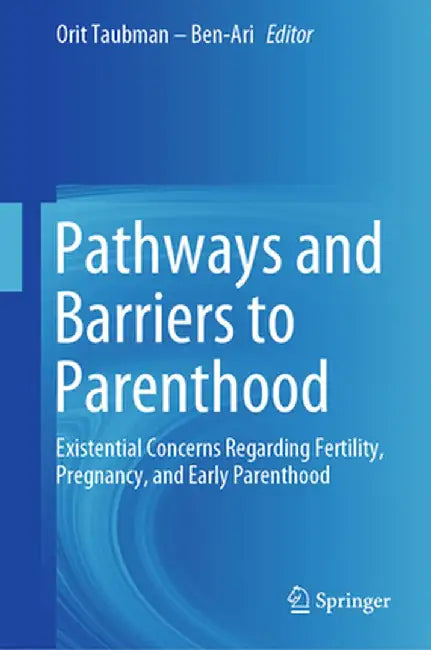 Pathways and Barriers to Parenthood: Existential Concerns Regarding Fertility, Pregnancy, and Early Parenthood by Orit Taubman -. Ben-Ari