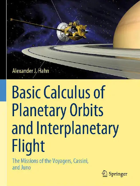 Basic Calculus of Planetary Orbits and Interplanetary Flight: The Missions of the Voyagers Cassini and Juno by Hahn, Alexander J.