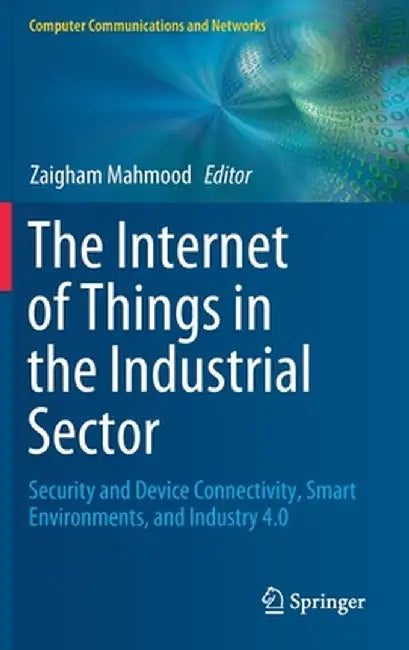 The Internet of Things in the Industrial Sector: Security and Device Connectivity, Smart Environments, and Industry 4.0 by Zaigham Mahmood
