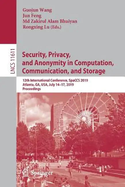 Security, Privacy, and Anonymity in Computation, Communication, and Storage: 12th International Conference, Spaccs 2019, Atlanta, Ga, Usa, July 14-17, by Guojun Wang
