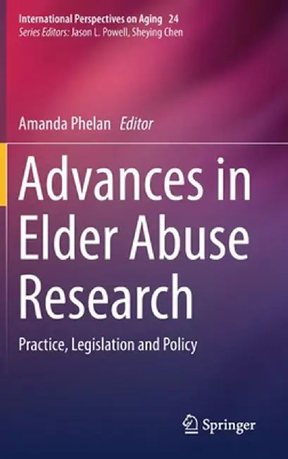 Advances in Elder Abuse Research: Practice, Legislation and Policy by Amanda Phelan