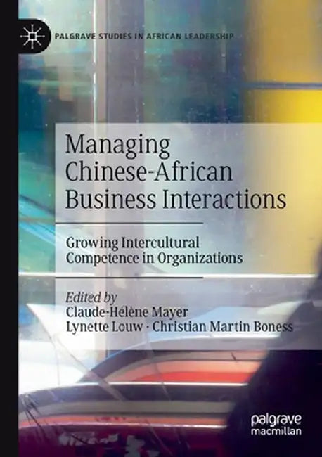Managing Chinese-African Business Interactions: Growing Intercultural Competence in Organizations by Claude-Hélène Mayer