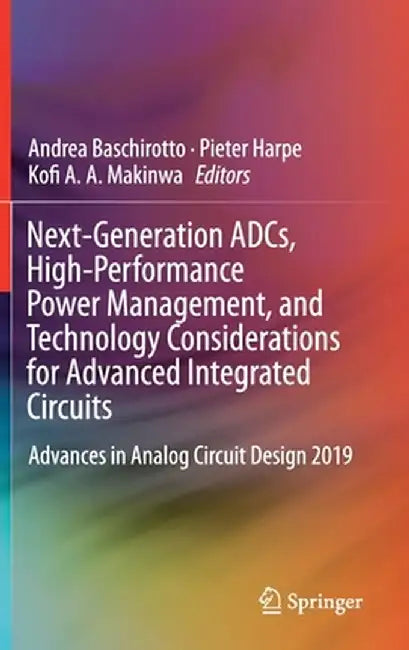Next-Generation Adcs, High-Performance Power Management, and Technology Considerations for Advanced Integrated Circuits: Advances in Analog Circuit De by Andrea Baschirotto