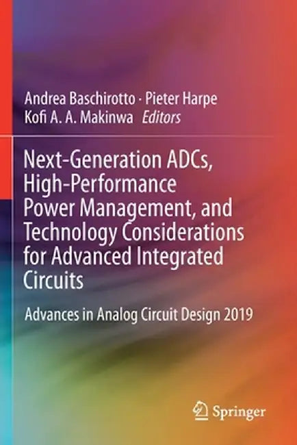 Next-Generation Adcs, High-Performance Power Management, and Technology Considerations for Advanced Integrated Circuits: Advances in Analog Circuit De by Andrea Baschirotto