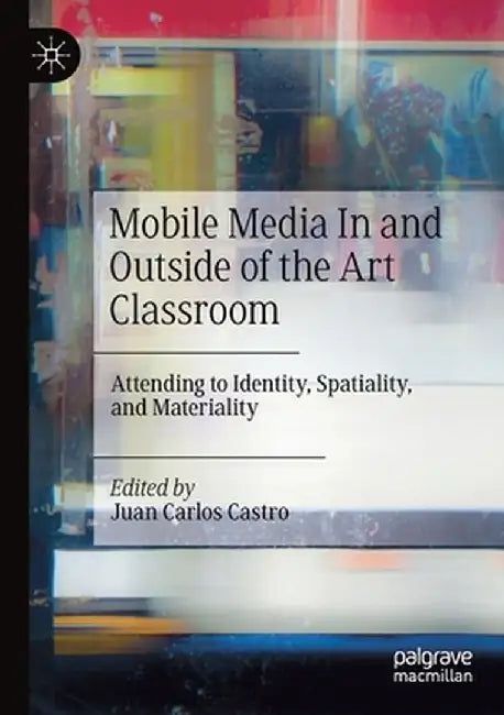 Mobile Media in and Outside of the Art Classroom: Attending to Identity, Spatiality, and Materiality by Juan Carlos Castro
