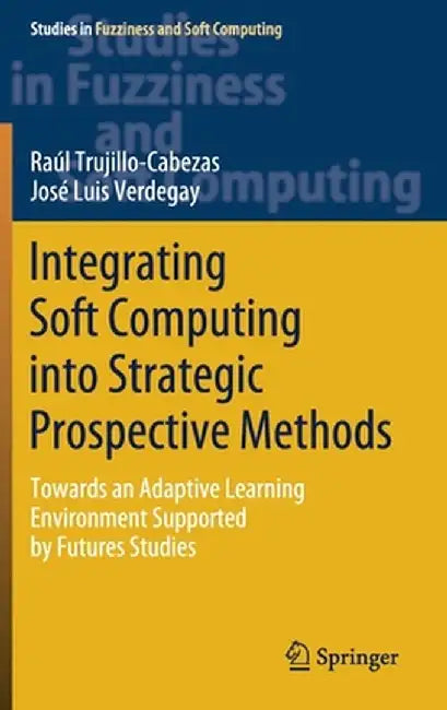 Integrating Soft Computing Into Strategic Prospective Methods: Towards an Adaptive Learning Environment Supported by Futures Studies by Raúl Trujillo-Cabezas