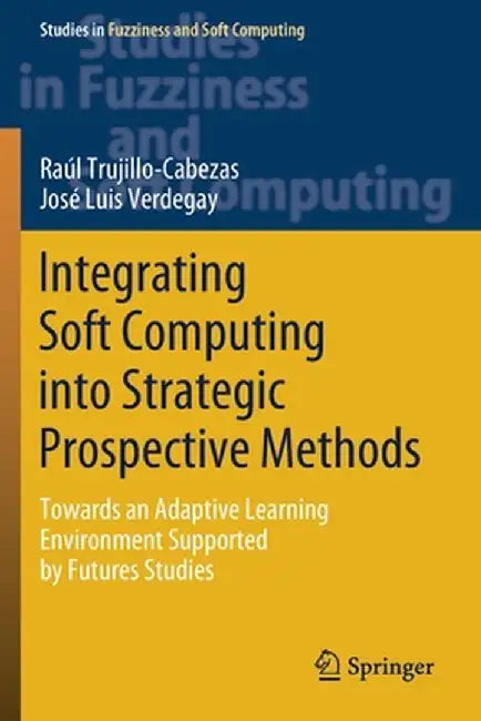Integrating Soft Computing Into Strategic Prospective Methods: Towards an Adaptive Learning Environment Supported by Futures Studies by Raúl Trujillo-Cabezas