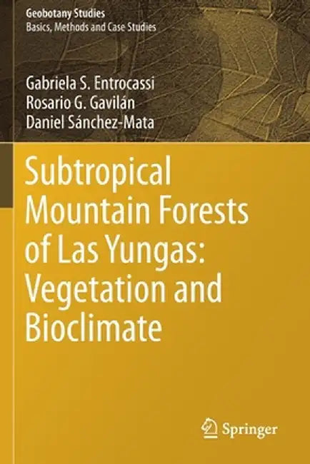 Subtropical Mountain Forests of Las Yungas: Vegetation and Bioclimate by Gabriela S. Entrocassi