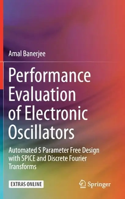 Performance Evaluation of Electronic Oscillators: Automated S Parameter Free Design with Spice and Discrete Fourier Transforms by Amal Banerjee